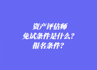 資產(chǎn)評(píng)估師免試條件是什么？報(bào)名條件？