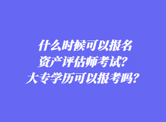什么時候可以報名資產(chǎn)評估師考試？大專學歷可以報考嗎？