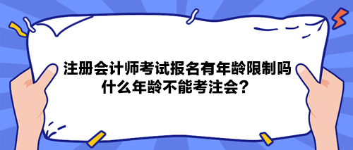 注冊會計師考試報名有年齡限制嗎？什么年齡不能考注會？