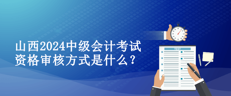 山西2024中級會計考試資格審核方式是什么？