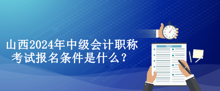 山西2024年中級(jí)會(huì)計(jì)職稱考試報(bào)名條件是什么？