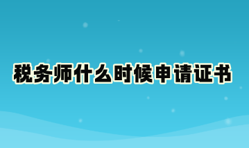 稅務(wù)師什么時(shí)候申請(qǐng)證書(shū)