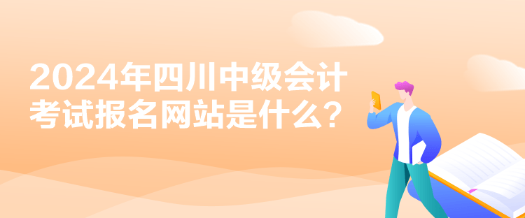 2024年四川中級會計考試報名網(wǎng)站是什么？