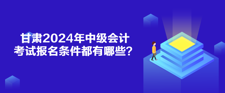 甘肅2024年中級會計考試報名條件都有哪些？