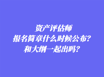 資產(chǎn)評估師報(bào)名簡章什么時(shí)候公布？和大綱一起出嗎？