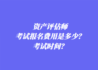 資產(chǎn)評(píng)估師考試報(bào)名費(fèi)用是多少？考試時(shí)間？