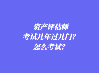 資產(chǎn)評(píng)估師考試幾年過(guò)幾門？怎么考試？
