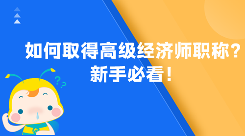 如何取得高級(jí)經(jīng)濟(jì)師職稱？新手必看！