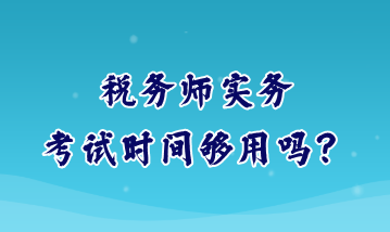 稅務師實務考試時間夠用嗎？