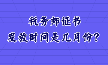稅務(wù)師證書發(fā)放時(shí)間是幾月份？