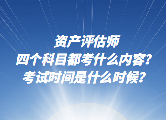 資產(chǎn)評估師四個科目都考什么內(nèi)容？考試時間是什么時候？