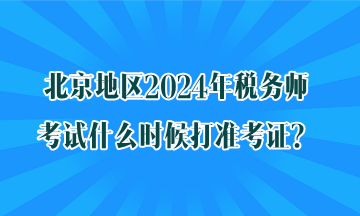北京地區(qū)2024年稅務(wù)師考試什么時候打準(zhǔn)考證？