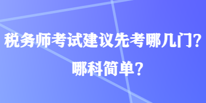 稅務(wù)師考試建議先考哪幾門？哪科簡單？