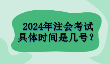 2024年注會(huì)考試具體時(shí)間是幾號(hào)？