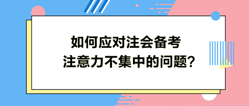 如何應(yīng)對(duì)注會(huì)備考注意力不集中的問題？