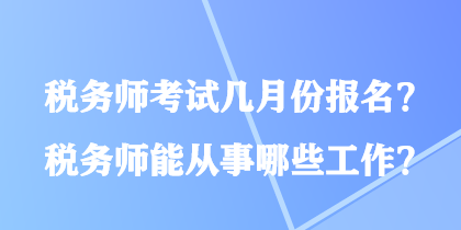 稅務(wù)師考試幾月份報(bào)名？稅務(wù)師能從事哪些工作？