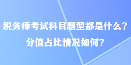 稅務(wù)師考試科目題型都是什么？分值占比情況如何？
