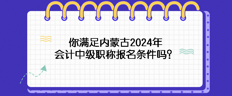 你滿足內(nèi)蒙古2024年會計中級職稱報名條件嗎？