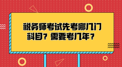 稅務(wù)師考試先考哪幾門科目？需要考幾年才能拿證？