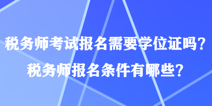 稅務(wù)師考試報(bào)名需要學(xué)位證嗎？稅務(wù)師報(bào)名條件有哪些？
