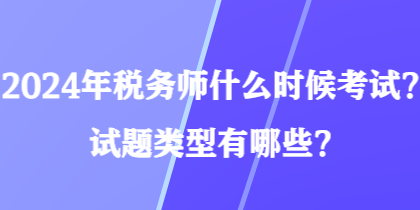 2024年稅務(wù)師什么時(shí)候考試？試題類(lèi)型有哪些？