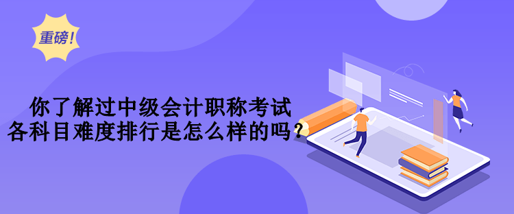 你了解過(guò)中級(jí)會(huì)計(jì)職稱(chēng)考試各科目難度排行是怎么樣的嗎？