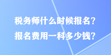 稅務師什么時候報名？報名費用一科多少錢？