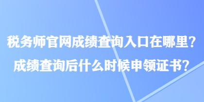稅務(wù)師官網(wǎng)成績查詢?nèi)肟谠谀睦?？成績查詢后什么時候申領(lǐng)證書？