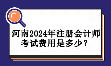 河南2024年注冊會計師考試費用是多少？
