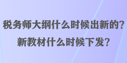 稅務(wù)師大綱什么時候出新的？新教材什么時候下發(fā)？