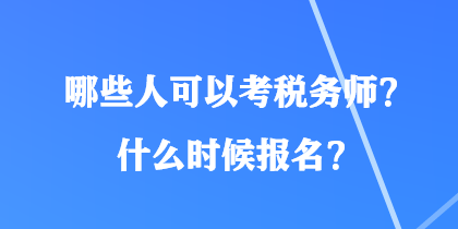 哪些人可以考稅務(wù)師？什么時候報名？