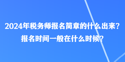 2024年稅務(wù)師報(bào)名簡章的什么出來？報(bào)名時(shí)間一般在什么時(shí)候？