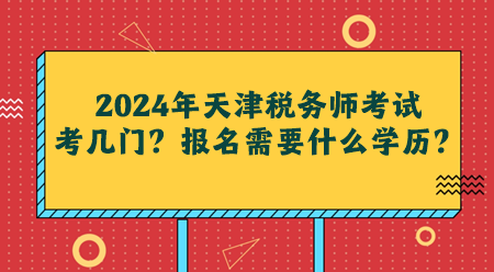 2024年天津稅務(wù)師考試考幾門(mén)？報(bào)名需要什么學(xué)歷？