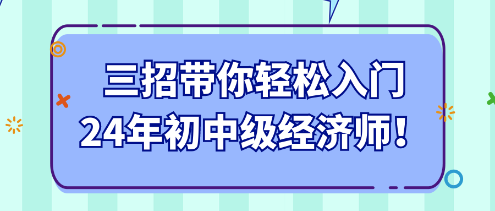 三招帶你輕松入門24年初中級經(jīng)濟師！
