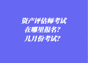 資產(chǎn)評(píng)估師考試在哪里報(bào)名？幾月份考試？