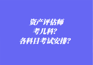 資產(chǎn)評(píng)估師考幾科？各科目考試安排？