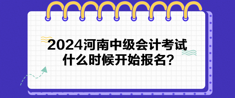 2024河南中級(jí)會(huì)計(jì)考試什么時(shí)候開(kāi)始報(bào)名？