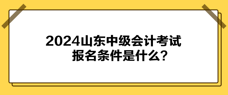 2024山東中級(jí)會(huì)計(jì)考試報(bào)名條件是什么？