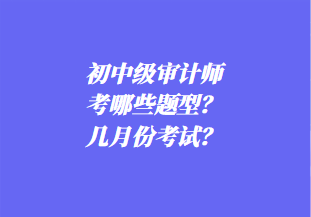 初中級審計師考哪些題型？幾月份考試？