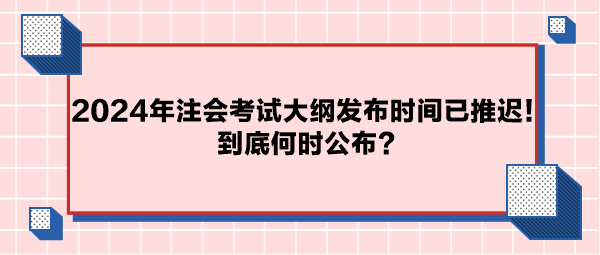2024年注會(huì)考試大綱公布時(shí)間已推遲！到底何時(shí)公布？