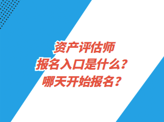 資產(chǎn)評估師報名入口是什么？哪天開始報名？