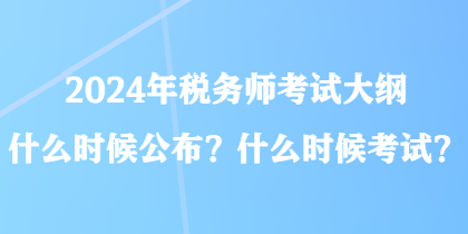 2024年稅務(wù)師考試大綱什么時(shí)候公布？什么時(shí)候考試？
