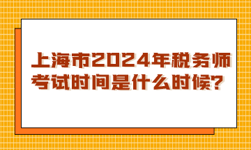 上海市2024年稅務(wù)師考試時(shí)間是什么時(shí)候？