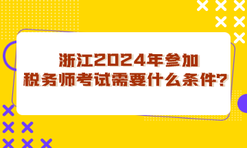 浙江省2024年參加稅務(wù)師考試需要什么條件？