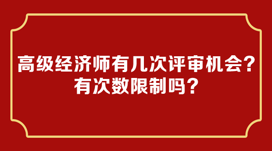 高級(jí)經(jīng)濟(jì)師有幾次評(píng)審機(jī)會(huì)？