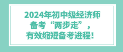 2024年初中級(jí)經(jīng)濟(jì)師備考“兩步走”，有效縮短備考進(jìn)程！
