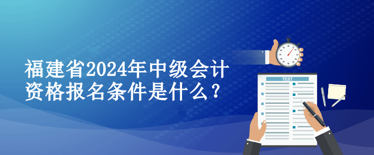 福建省2024年中級(jí)會(huì)計(jì)資格報(bào)名條件是什么？
