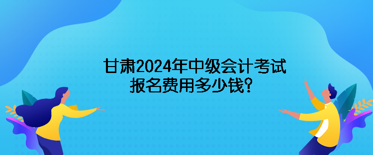 甘肅2024年中級(jí)會(huì)計(jì)考試報(bào)名費(fèi)用多少錢？