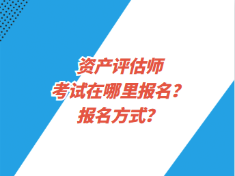 資產(chǎn)評(píng)估師考試在哪里報(bào)名？報(bào)名方式？