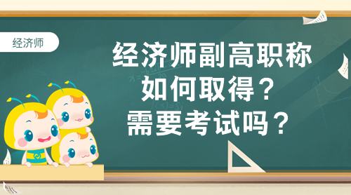 經(jīng)濟(jì)師副高職稱如何取得？需要考試嗎？